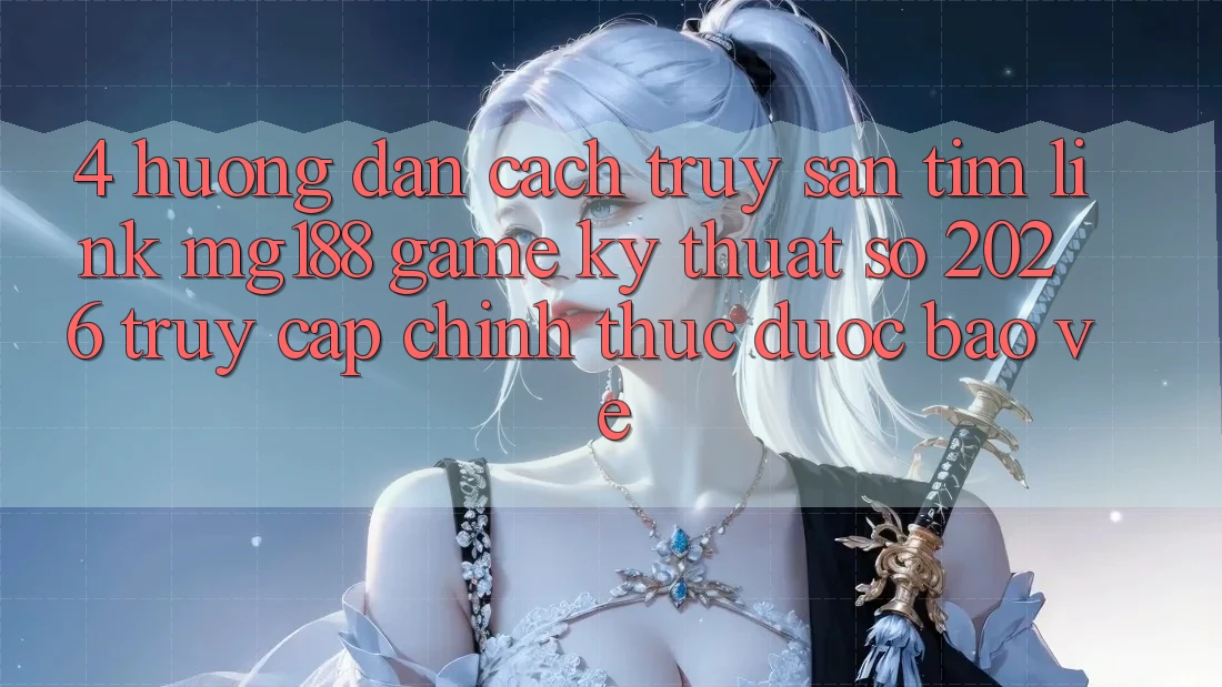 4. Hướng Dẫn Cách Truy săn tìm Link mg188 - Game Kỹ Thuật Số 2026 - Truy Cập Chính Thức Được bảo vệ