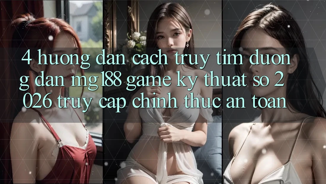 4. Hướng Dẫn Cách Truy tìm Đường dẫn mg188 - Game Kỹ Thuật Số 2026 - Truy Cập Chính Thức An Toàn