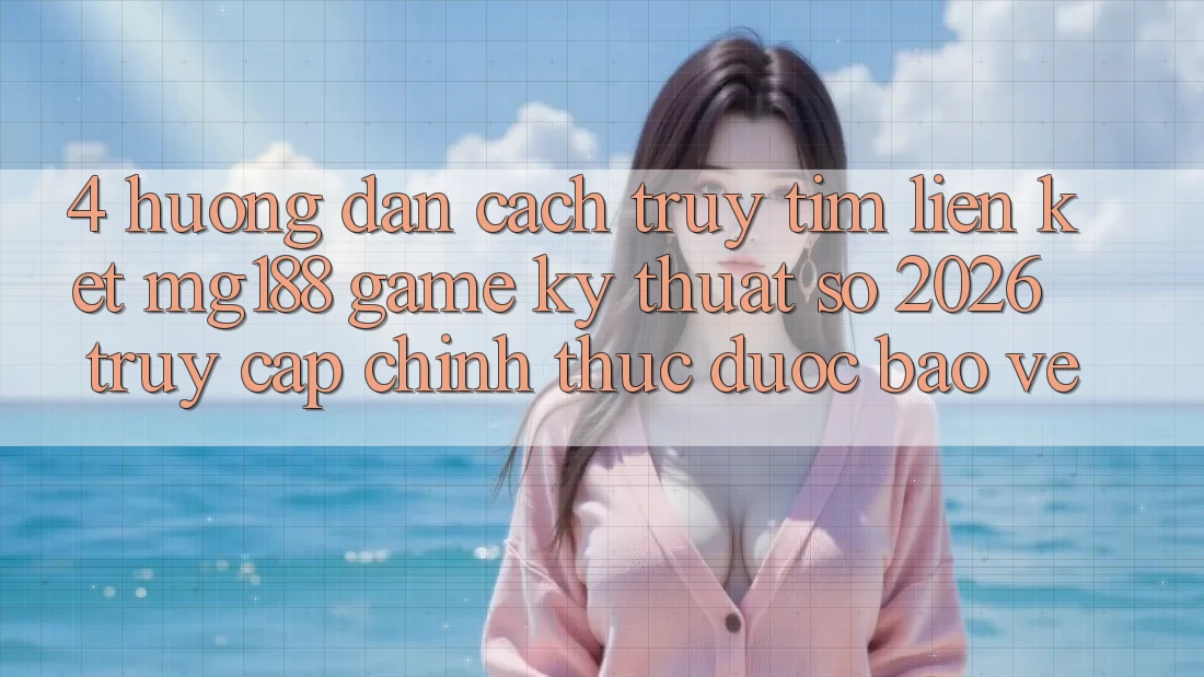 4. Hướng Dẫn Cách Truy tìm Liên kết mg188 - Game Kỹ Thuật Số 2026 - Truy Cập Chính Thức Được bảo vệ 4. Hướng Dẫn Cách Truy tìm Liên kết mg188 - Game Kỹ Thuật Số 2026 - Truy Cập Chính Thức Được bảo vệ