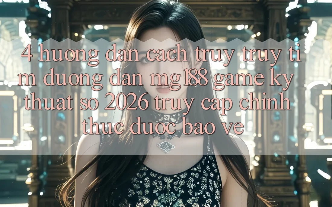 4. Hướng Dẫn Cách Truy truy tìm Đường dẫn mg188 - Game Kỹ Thuật Số 2026 - Truy Cập Chính Thức Được bảo vệ 4. Hướng Dẫn Cách Truy truy tìm Đường dẫn mg188 - Game Kỹ Thuật Số 2026 - Truy Cập Chính Thức Được bảo vệ