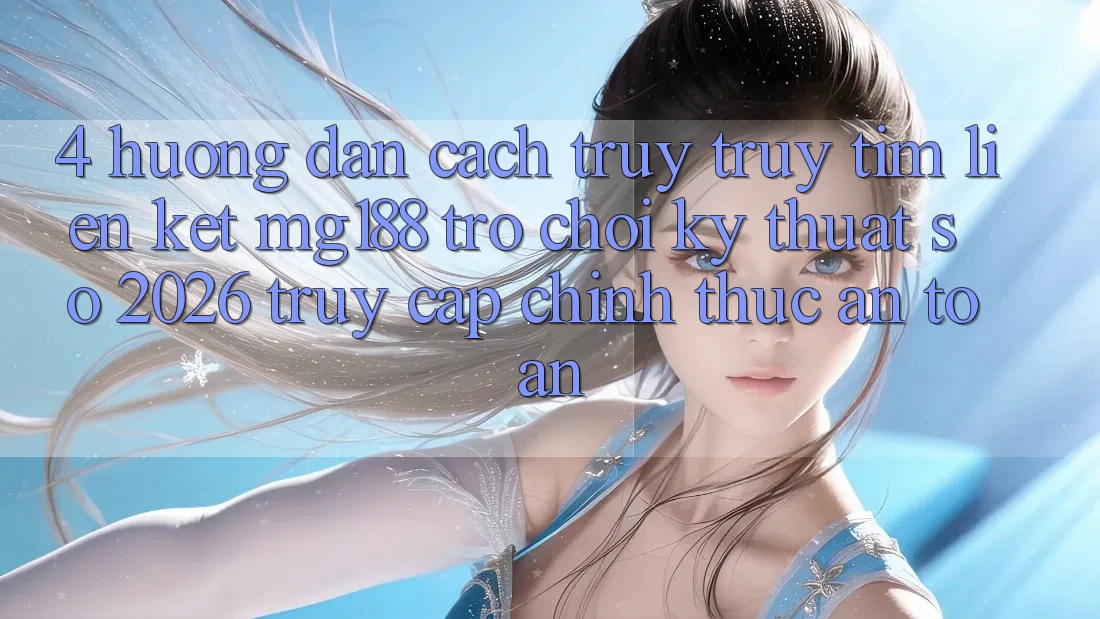 4. Hướng Dẫn Cách Truy truy tìm Liên kết mg188 - Trò chơi Kỹ Thuật Số 2026 - Truy Cập Chính Thức An Toàn 4. Hướng Dẫn Cách Truy truy tìm Liên kết mg188 - Trò chơi Kỹ Thuật Số 2026 - Truy Cập Chính Thức An Toàn