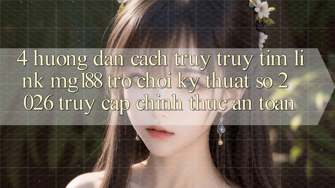 4. Hướng Dẫn Cách Truy truy tìm Link mg188 - Trò chơi Kỹ Thuật Số 2026 - Truy Cập Chính Thức An Toàn 4. Hướng Dẫn Cách Truy truy tìm Link mg188 - Trò chơi Kỹ Thuật Số 2026 - Truy Cập Chính Thức An Toàn