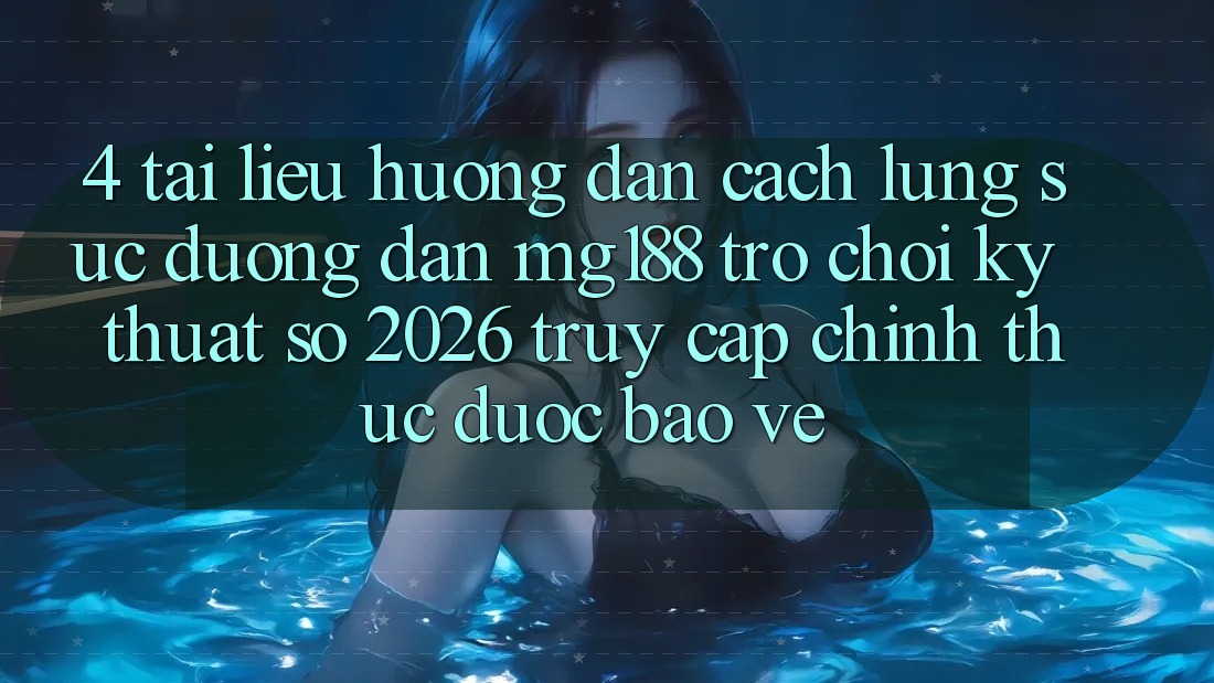 4. Tài liệu hướng dẫn Cách Lùng sục Đường dẫn mg188 - Trò chơi Kỹ Thuật Số 2026 - Truy Cập Chính Thức Được bảo vệ 4. Tài liệu hướng dẫn Cách Lùng sục Đường dẫn mg188 - Trò chơi Kỹ Thuật Số 2026 - Truy Cập Chính Thức Được bảo vệ