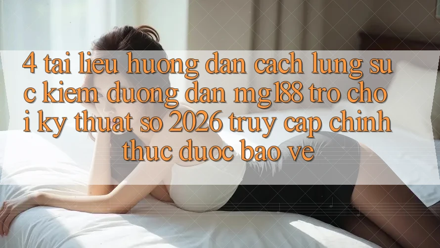 4. Tài liệu hướng dẫn Cách Lùng sục kiếm Đường dẫn mg188 - Trò chơi Kỹ Thuật Số 2026 - Truy Cập Chính Thức Được bảo vệ
