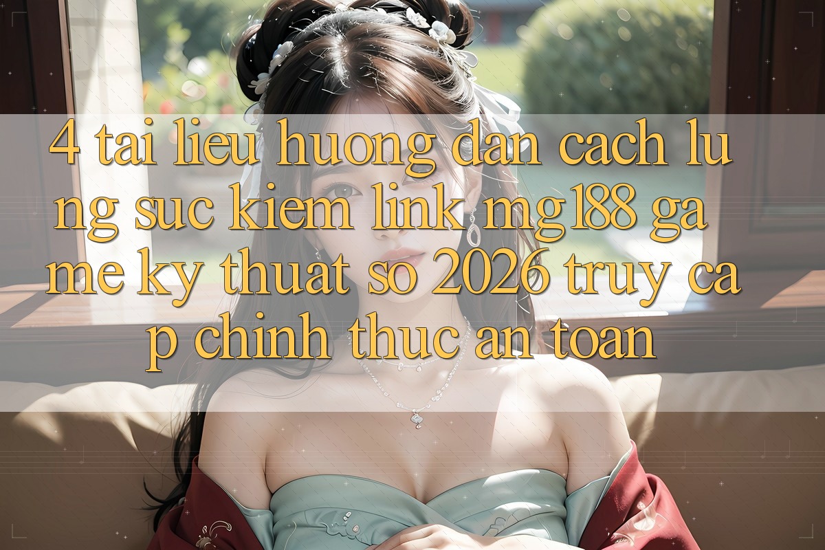 4. Tài liệu hướng dẫn Cách Lùng sục kiếm Link mg188 - Game Kỹ Thuật Số 2026 - Truy Cập Chính Thức An Toàn