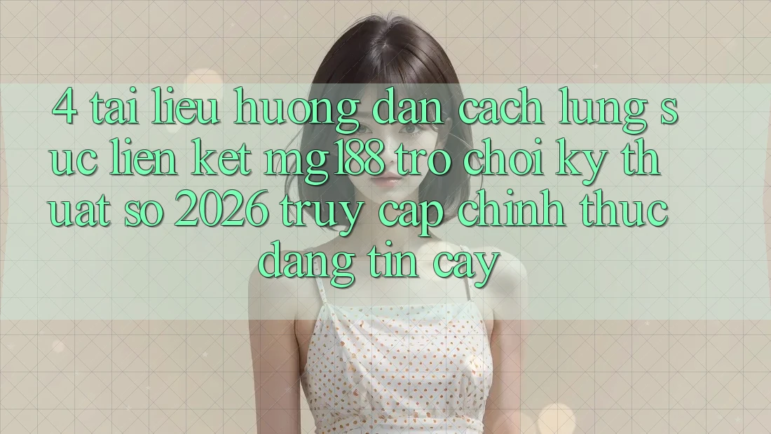 4. Tài liệu hướng dẫn Cách Lùng sục Liên kết mg188 - Trò chơi Kỹ Thuật Số 2026 - Truy Cập Chính Thức Đáng tin cậy 4. Tài liệu hướng dẫn Cách Lùng sục Liên kết mg188 - Trò chơi Kỹ Thuật Số 2026 - Truy Cập Chính Thức Đáng tin cậy