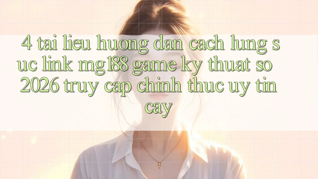 4. Tài liệu hướng dẫn Cách Lùng sục Link mg188 - Game Kỹ Thuật Số 2026 - Truy Cập Chính Thức Uy tín cậy