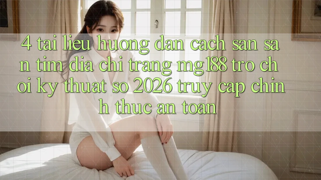 4. Tài liệu hướng dẫn Cách Săn săn tìm Địa chỉ trang mg188 - Trò chơi Kỹ Thuật Số 2026 - Truy Cập Chính Thức An Toàn