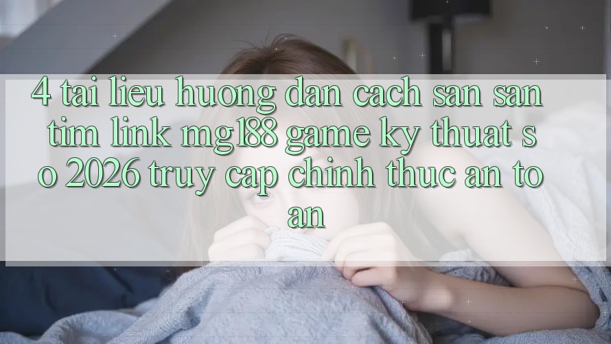 4. Tài liệu hướng dẫn Cách Săn săn tìm Link mg188 - Game Kỹ Thuật Số 2026 - Truy Cập Chính Thức An Toàn 4. Tài liệu hướng dẫn Cách Săn săn tìm Link mg188 - Game Kỹ Thuật Số 2026 - Truy Cập Chính Thức An Toàn