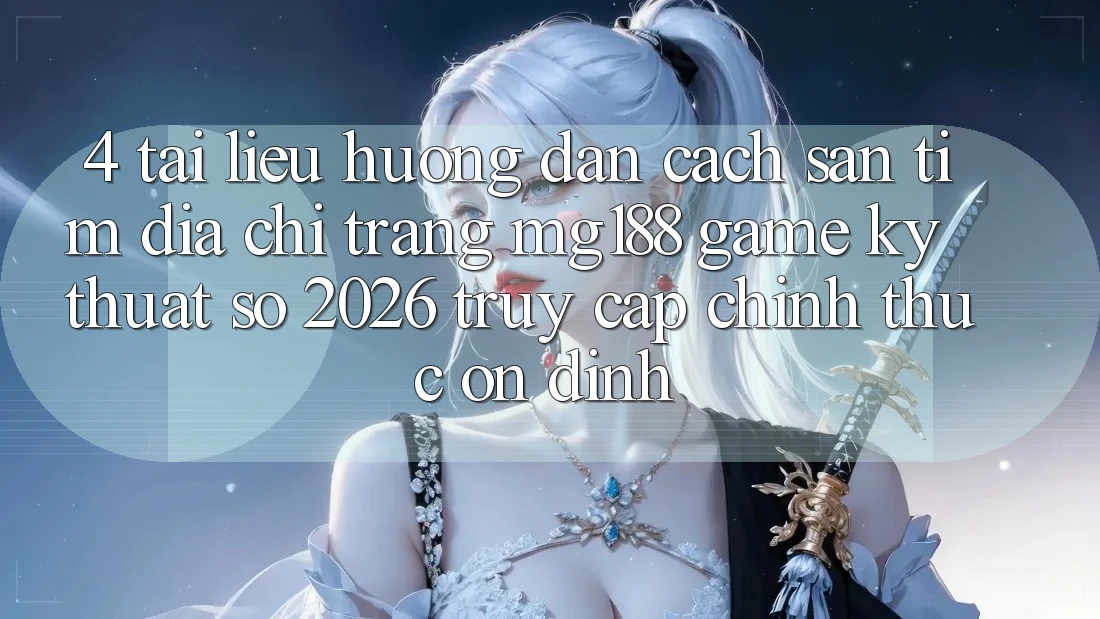 4. Tài liệu hướng dẫn Cách Săn tìm Địa chỉ trang mg188 - Game Kỹ Thuật Số 2026 - Truy Cập Chính Thức Ổn định