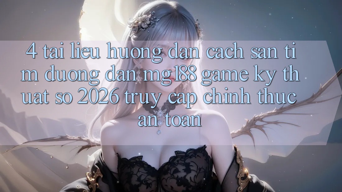 4. Tài liệu hướng dẫn Cách Săn tìm Đường dẫn mg188 - Game Kỹ Thuật Số 2026 - Truy Cập Chính Thức An Toàn