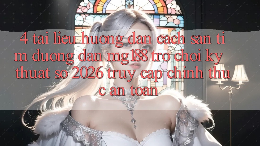 4. Tài liệu hướng dẫn Cách Săn tìm Đường dẫn mg188 - Trò chơi Kỹ Thuật Số 2026 - Truy Cập Chính Thức An Toàn