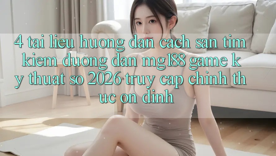 4. Tài liệu hướng dẫn Cách Săn tìm kiếm Đường dẫn mg188 - Game Kỹ Thuật Số 2026 - Truy Cập Chính Thức Ổn định