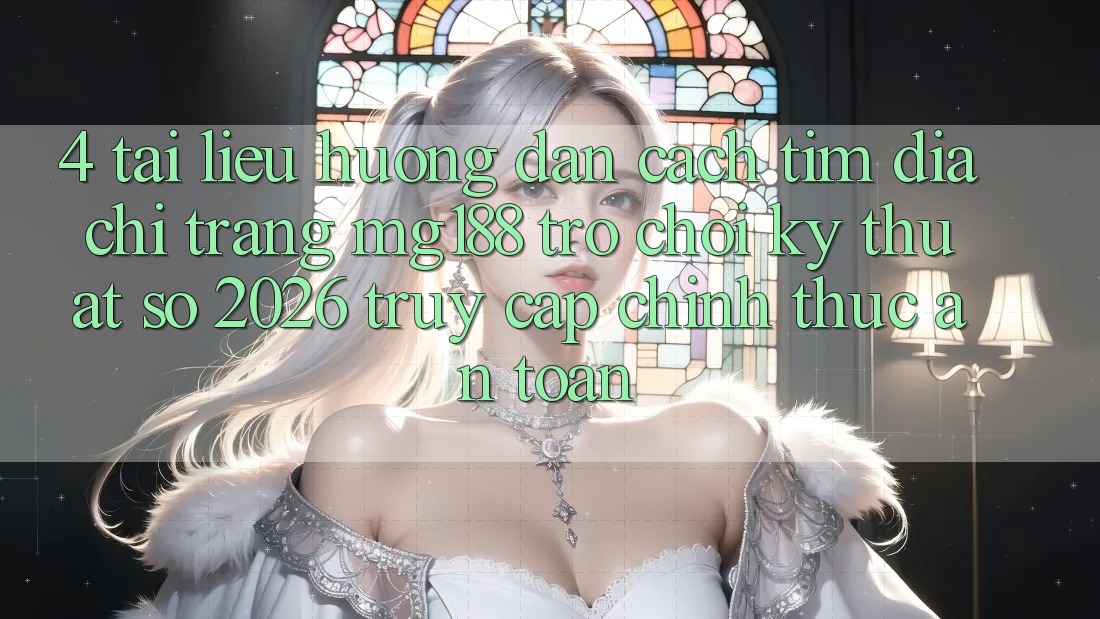 4. Tài liệu hướng dẫn Cách Tìm Địa chỉ trang mg188 - Trò chơi Kỹ Thuật Số 2026 - Truy Cập Chính Thức An toàn 4. Tài liệu hướng dẫn Cách Tìm Địa chỉ trang mg188 - Trò chơi Kỹ Thuật Số 2026 - Truy Cập Chính Thức An toàn