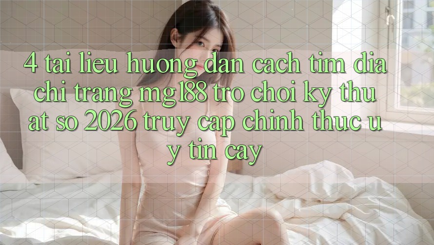 4. Tài liệu hướng dẫn Cách Tìm Địa chỉ trang mg188 - Trò chơi Kỹ Thuật Số 2026 - Truy Cập Chính Thức Uy tín cậy 4. Tài liệu hướng dẫn Cách Tìm Địa chỉ trang mg188 - Trò chơi Kỹ Thuật Số 2026 - Truy Cập Chính Thức Uy tín cậy