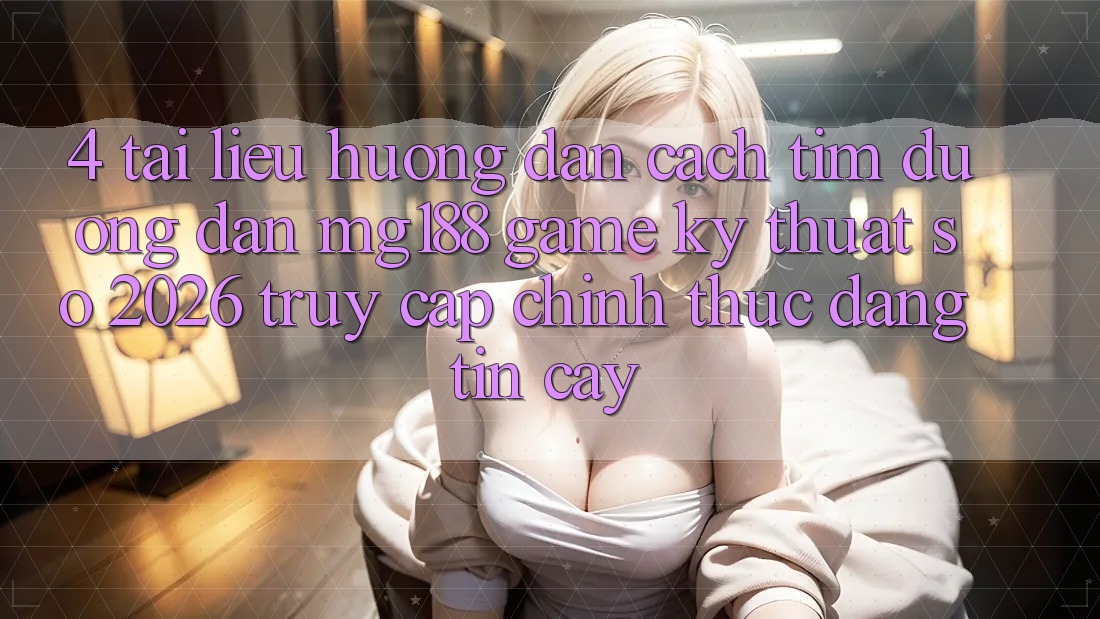 4. Tài liệu hướng dẫn Cách Tìm Đường dẫn mg188 - Game Kỹ Thuật Số 2026 - Truy Cập Chính Thức Đáng tin cậy 4. Tài liệu hướng dẫn Cách Tìm Đường dẫn mg188 - Game Kỹ Thuật Số 2026 - Truy Cập Chính Thức Đáng tin cậy