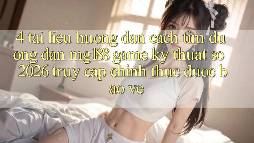 4. Tài liệu hướng dẫn Cách Tìm Đường dẫn mg188 - Game Kỹ Thuật Số 2026 - Truy Cập Chính Thức Được bảo vệ 4. Tài liệu hướng dẫn Cách Tìm Đường dẫn mg188 - Game Kỹ Thuật Số 2026 - Truy Cập Chính Thức Được bảo vệ