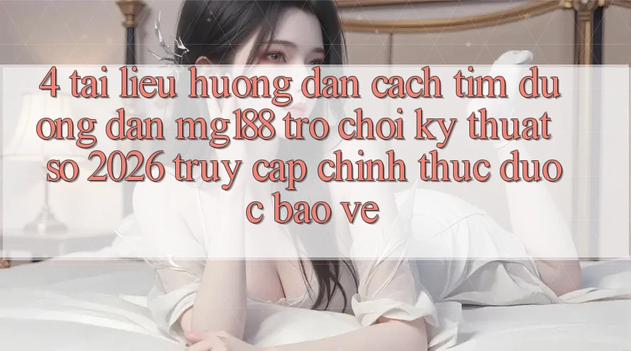 4. Tài liệu hướng dẫn Cách Tìm Đường dẫn mg188 - Trò chơi Kỹ Thuật Số 2026 - Truy Cập Chính Thức Được bảo vệ