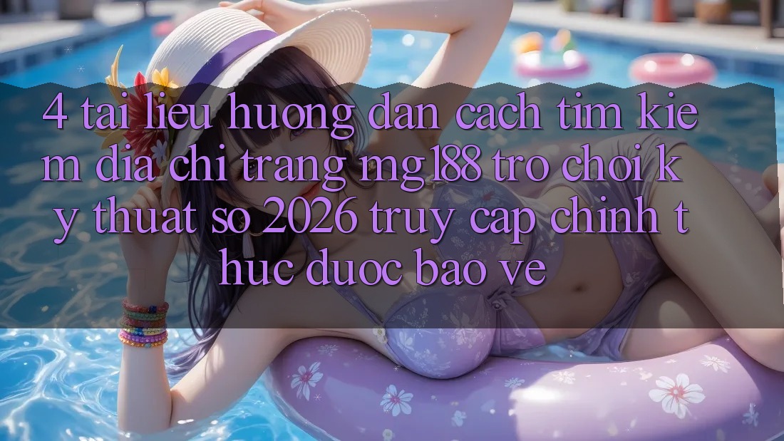 4. Tài liệu hướng dẫn Cách Tìm kiếm Địa chỉ trang mg188 - Trò chơi Kỹ Thuật Số 2026 - Truy Cập Chính Thức Được bảo vệ 4. Tài liệu hướng dẫn Cách Tìm kiếm Địa chỉ trang mg188 - Trò chơi Kỹ Thuật Số 2026 - Truy Cập Chính Thức Được bảo vệ