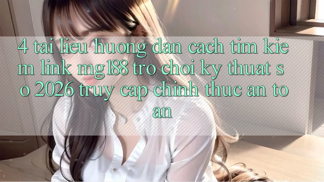 4. Tài liệu hướng dẫn Cách Tìm kiếm Link mg188 - Trò chơi Kỹ Thuật Số 2026 - Truy Cập Chính Thức An Toàn