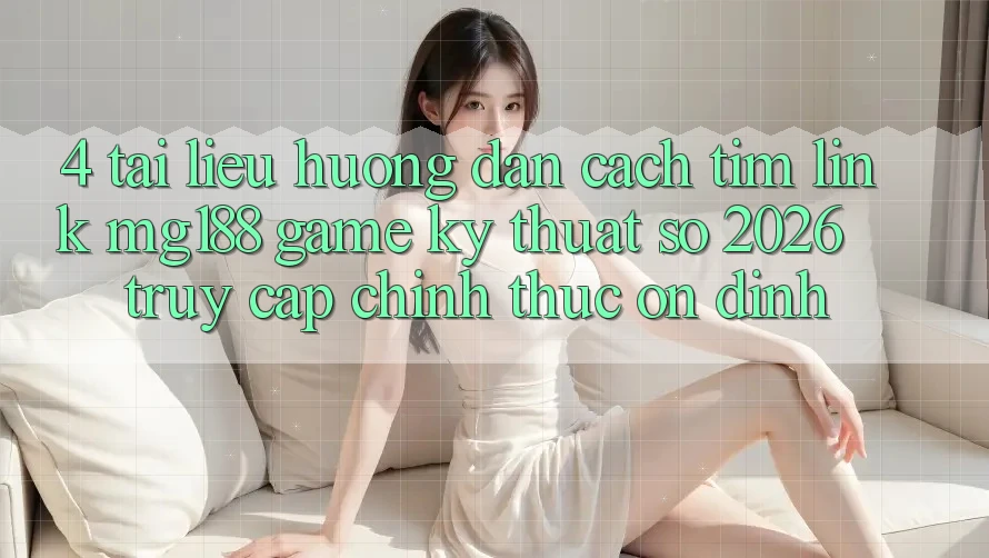 4. Tài liệu hướng dẫn Cách Tìm Link mg188 - Game Kỹ Thuật Số 2026 - Truy Cập Chính Thức Ổn định