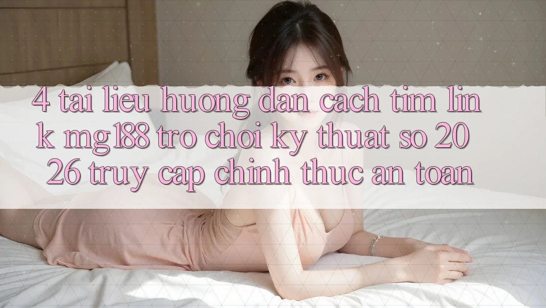 4. Tài liệu hướng dẫn Cách Tìm Link mg188 - Trò chơi Kỹ Thuật Số 2026 - Truy Cập Chính Thức An Toàn
