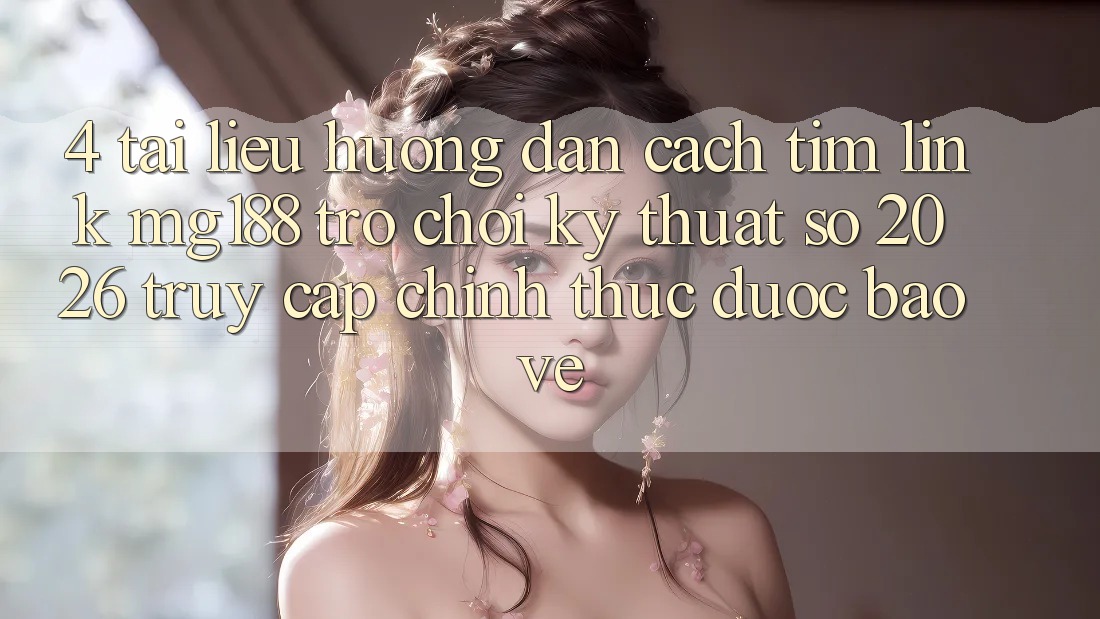 4. Tài liệu hướng dẫn Cách Tìm Link mg188 - Trò chơi Kỹ Thuật Số 2026 - Truy Cập Chính Thức Được bảo vệ