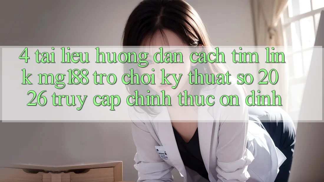 4. Tài liệu hướng dẫn Cách Tìm Link mg188 - Trò chơi Kỹ Thuật Số 2026 - Truy Cập Chính Thức Ổn định