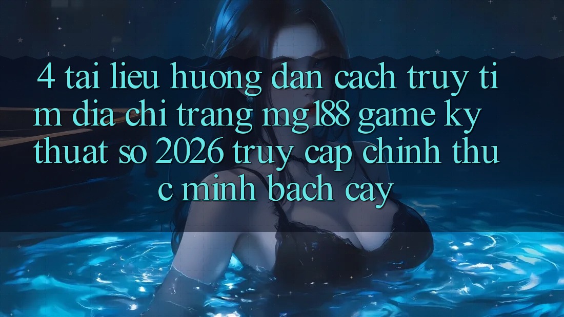 4. Tài liệu hướng dẫn Cách Truy tìm Địa chỉ trang mg188 - Game Kỹ Thuật Số 2026 - Truy Cập Chính Thức Minh bạch cậy