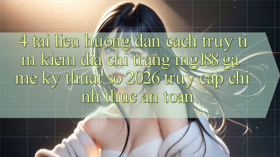 4. Tài liệu hướng dẫn Cách Truy tìm kiếm Địa chỉ trang mg188 - Game Kỹ Thuật Số 2026 - Truy Cập Chính Thức An Toàn