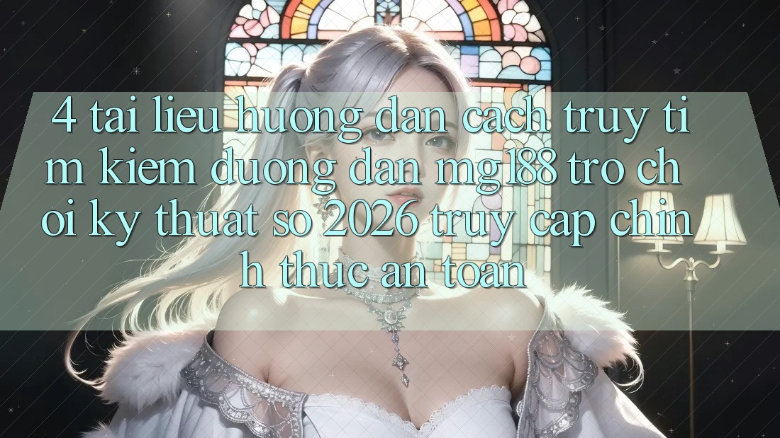 4. Tài liệu hướng dẫn Cách Truy tìm kiếm Đường dẫn mg188 - Trò chơi Kỹ Thuật Số 2026 - Truy Cập Chính Thức An Toàn