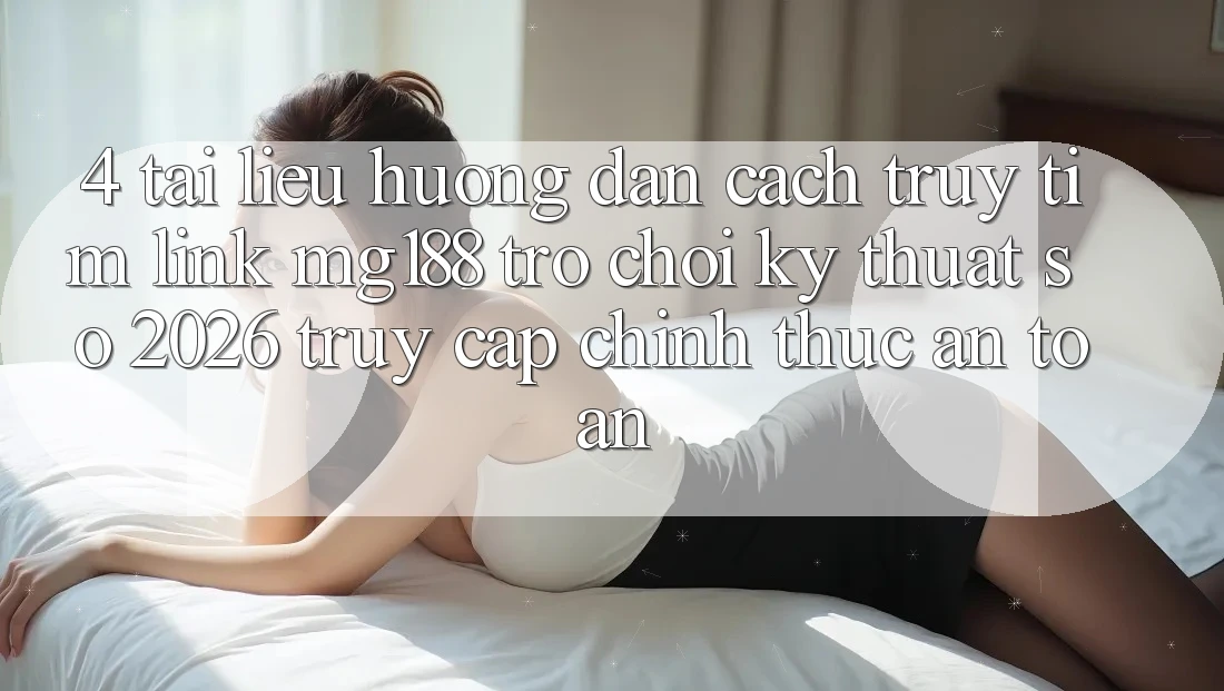 4. Tài liệu hướng dẫn Cách Truy tìm Link mg188 - Trò chơi Kỹ Thuật Số 2026 - Truy Cập Chính Thức An Toàn