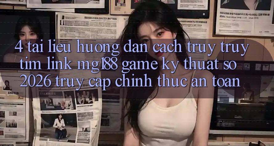 4. Tài liệu hướng dẫn Cách Truy truy tìm Link mg188 - Game Kỹ Thuật Số 2026 - Truy Cập Chính Thức An Toàn 4. Tài liệu hướng dẫn Cách Truy truy tìm Link mg188 - Game Kỹ Thuật Số 2026 - Truy Cập Chính Thức An Toàn