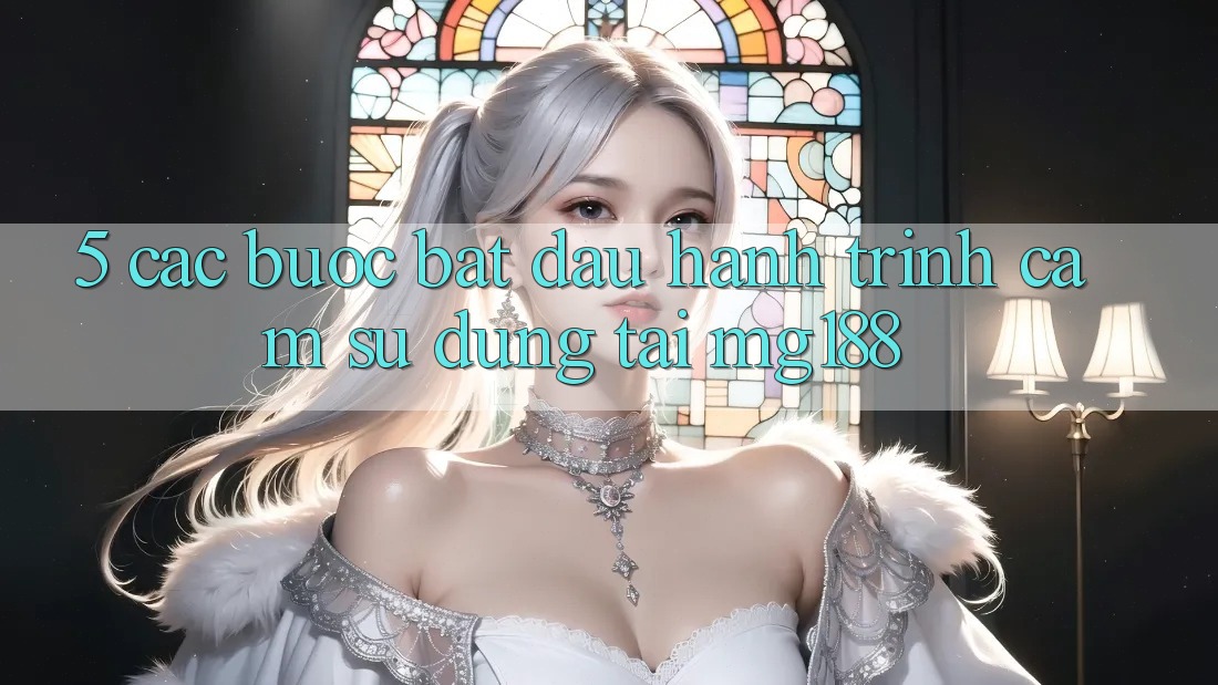 5. Các bước Bắt Đầu Hành Trình Cảm sử dụng Tại mg188