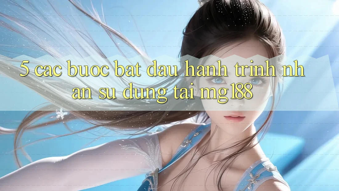 5. Các Bước Bắt Đầu Hành Trình Nhận sử dụng Tại mg188