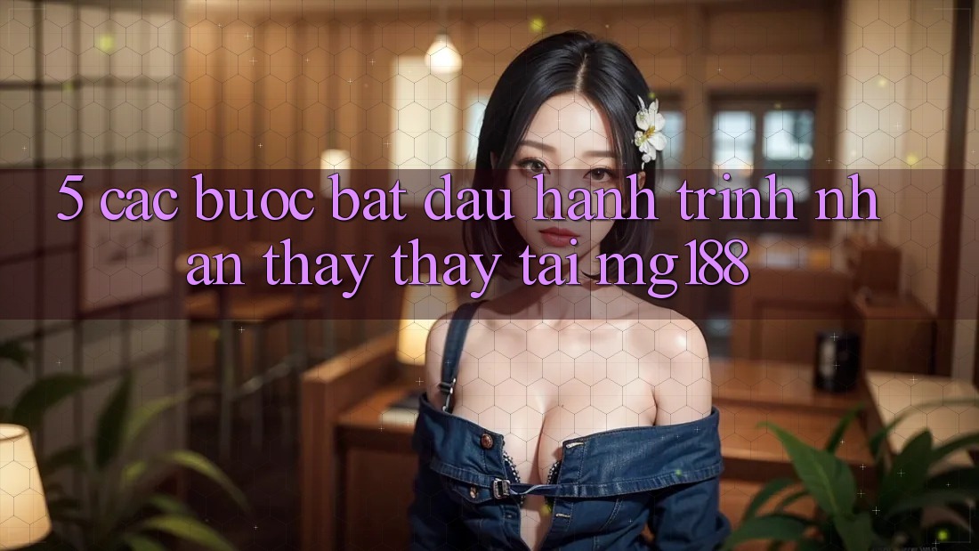 5. Các Bước Bắt Đầu Hành Trình Nhận thấy thấy Tại mg188
