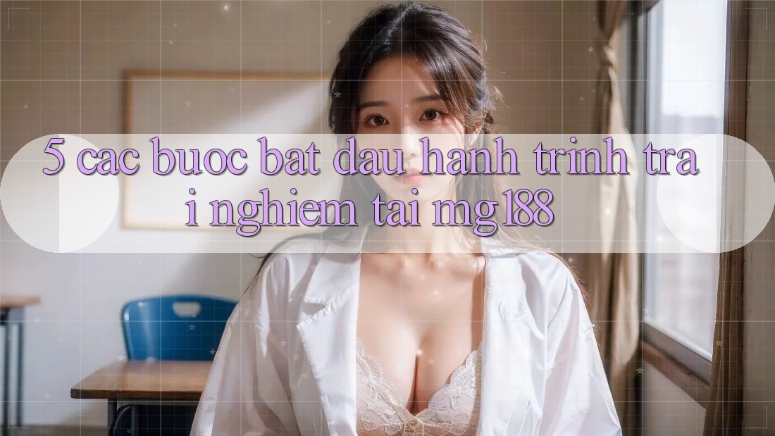 5. Các Bước Bắt Đầu Hành Trình Trải nghiệm Tại mg188