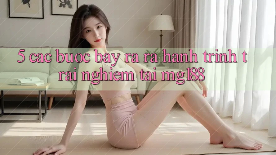 5. Các bước Bày ra ra Hành Trình Trải Nghiệm Tại mg188