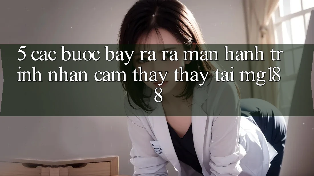 5. Các Bước Bày ra ra màn Hành Trình Nhận cảm thấy thấy Tại mg188
