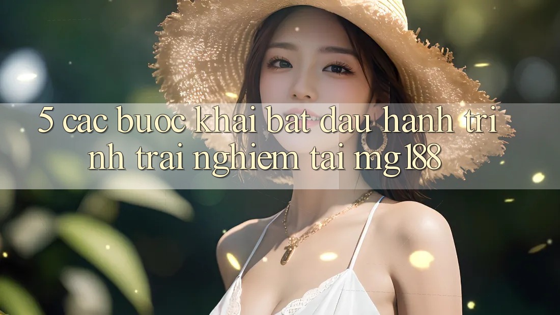 5. Các Bước Khai bắt đầu Hành Trình Trải Nghiệm Tại mg188