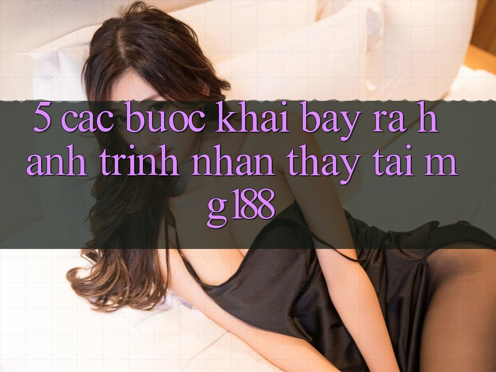 5. Các Bước Khai bày ra Hành Trình Nhận thấy Tại mg188