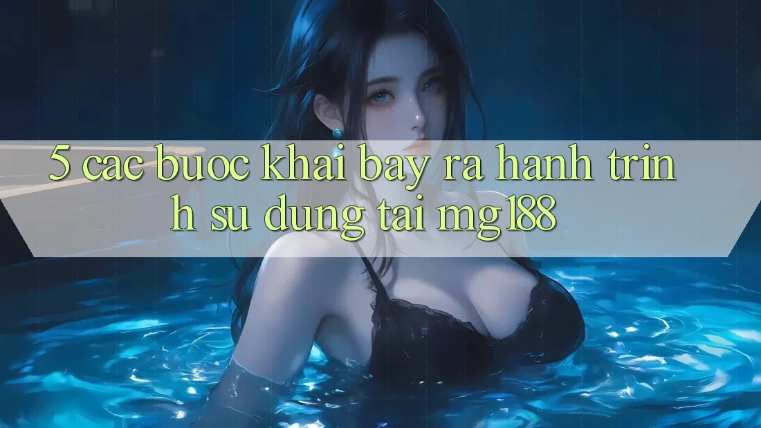 5. Các Bước Khai bày ra Hành Trình Sử dụng Tại mg188
