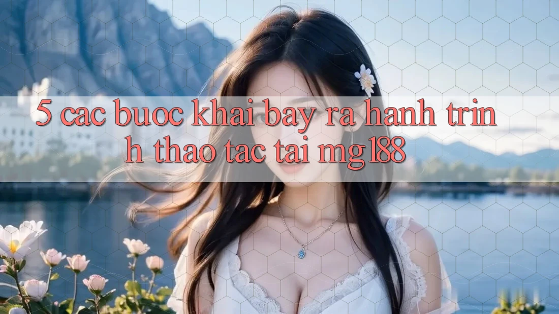 5. Các Bước Khai bày ra Hành Trình Thao tác Tại mg188 5. Các Bước Khai bày ra Hành Trình Thao tác Tại mg188