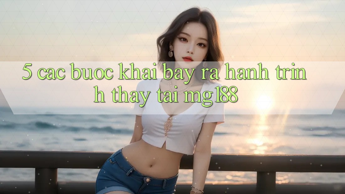 5. Các Bước Khai bày ra Hành Trình Thấy Tại mg188