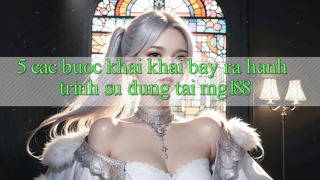 5. Các Bước Khai khai bày ra Hành Trình Sử dụng Tại mg188 5. Các Bước Khai khai bày ra Hành Trình Sử dụng Tại mg188