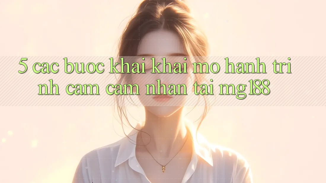 5. Các Bước Khai khai mở Hành Trình Cảm cảm nhận Tại mg188