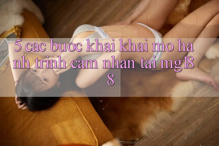 5. Các Bước Khai khai mở Hành Trình Cảm nhận Tại mg188