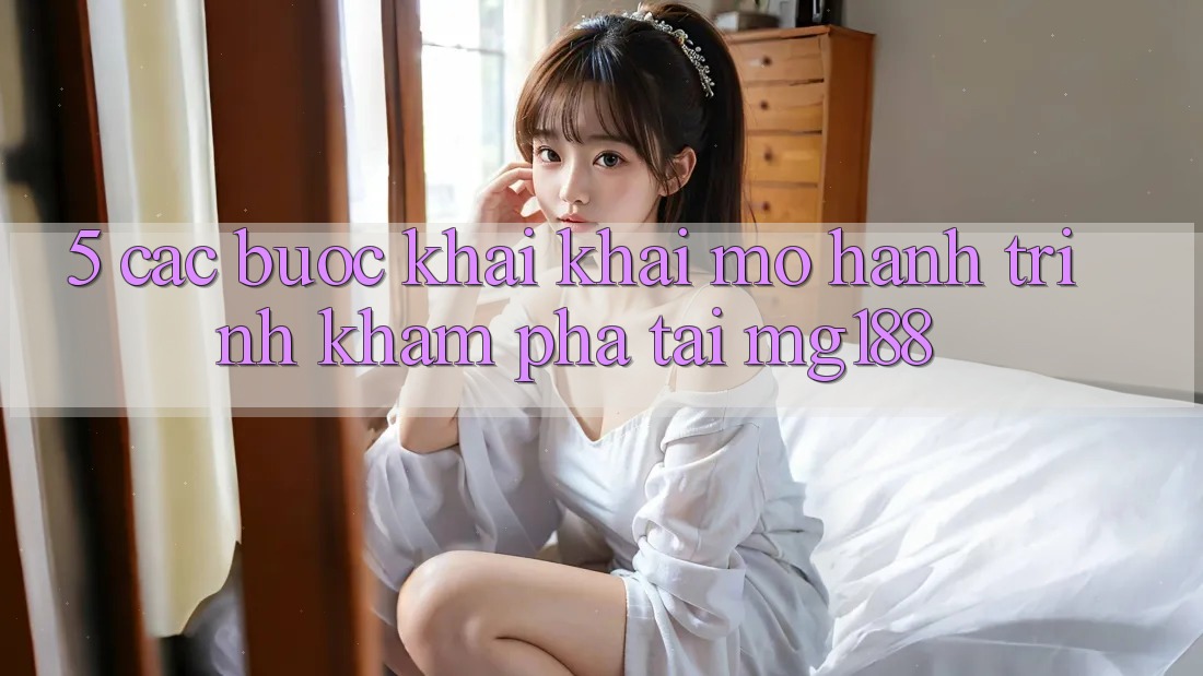 5. Các Bước Khai khai mở Hành Trình Khám phá Tại mg188