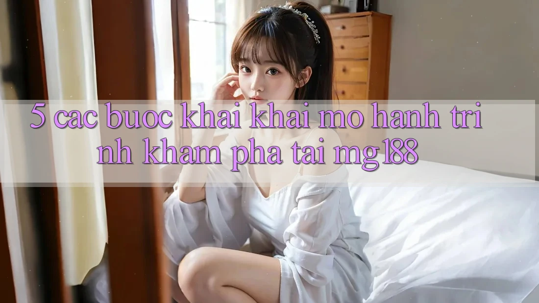 5. Các bước Khai khai mở Hành Trình Khám phá Tại mg188