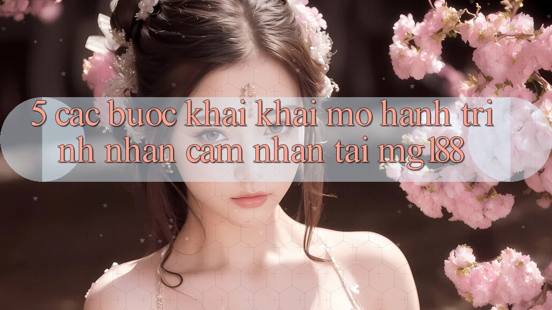 5. Các Bước Khai khai mở Hành Trình Nhận cảm nhận Tại mg188 5. Các Bước Khai khai mở Hành Trình Nhận cảm nhận Tại mg188